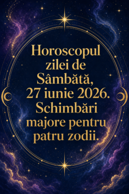 Horoscopul zilei de Sâmbătă, 27 iunie 2026. Schimbări majore pentru patru zodii