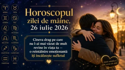 Horoscopul zilei de mâine, 26 iulie 2026. Cineva drag pe care nu l-ai mai văzut de mult revine în viața ta — o reîntâlnire emoționantă îți încălzește sufletul