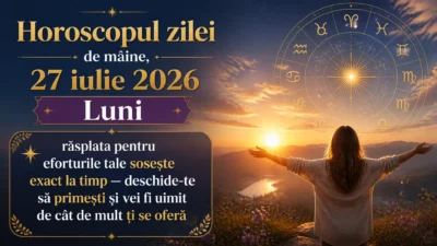 Horoscopul zilei de mâine, 27 iulie 2026. Luni, răsplata pentru eforturile tale sosește exact la timp — deschide-te să primești și vei fi uimit de cât de mult ți se oferă